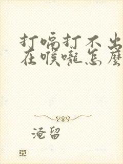 打嗝打不出来堵在喉咙怎么办