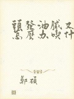 头发油腻又脱发怎么办吃什么药