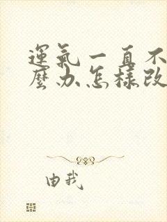 运气一直不好怎么办怎样改善运气