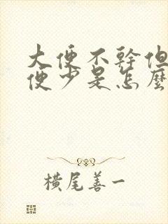 大便不干但是排便少是怎么回事