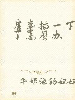 房事插一下就软了怎么办