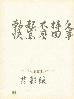 勃起不持久射的快怎么回事