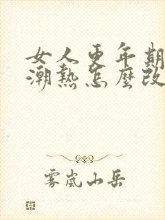 女人更年期盗汗潮热怎么改善