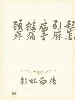 颈椎病引起胳膊疼痛手麻怎么办