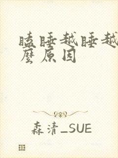 瞌睡越睡越困什么原因