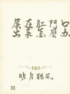 屎在肛门口拉不出来怎么办硬硬的