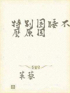 特别困睡不着什么原因