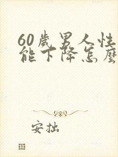 60岁男人性功能下降怎么治疗