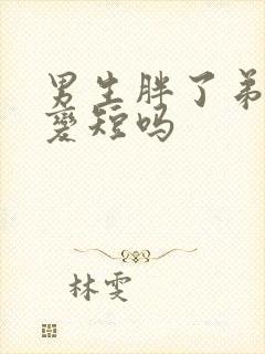 男生胖了弟弟会变短吗