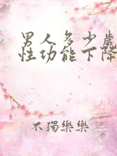 男人多少岁开始性功能下降怎么办