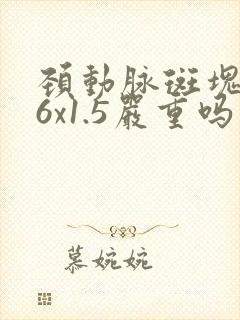颈动脉斑块4.6x1.5严重吗