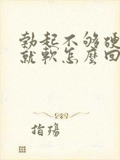 勃起不够硬一会就软怎么回事