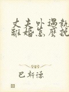 丈夫外遇执意要离婚怎么挽回