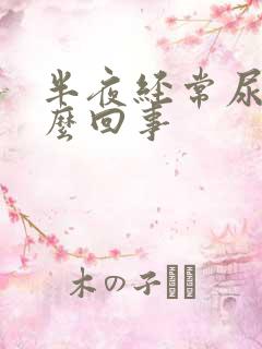 半夜经常尿床怎么回事