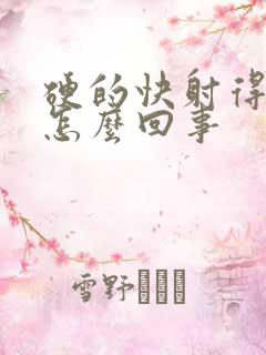 硬的快射得也快怎么回事