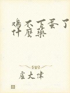 鸡不下蛋了要吃什么药