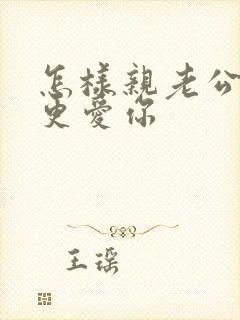 怎样亲老公才会更爱你