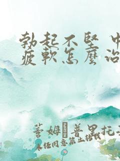 勃起不坚 中途疲软怎么治疗