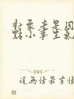 对象老是因为一点小事生气怎么办