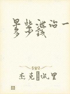 早些泄治一般要多少钱