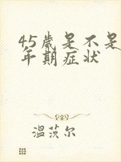 45岁是不是更年期症状