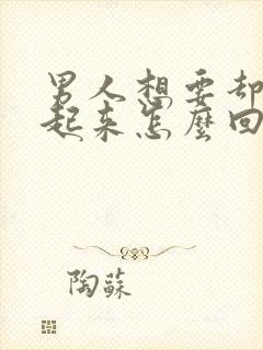 男人想要却硬不起来怎么回事