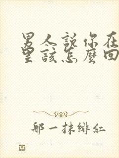 男人说你在他心里该怎么回答