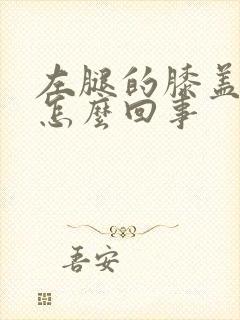 左腿的膝盖疼是怎么回事