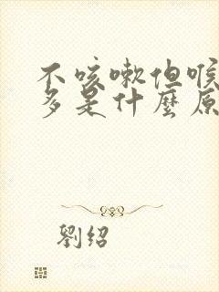 不咳嗽但喉咙痰多是什么原因造成的