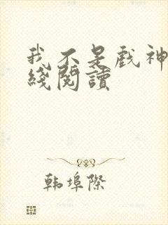 我不是戏神 在线阅读