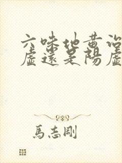 六味地黄治疗阴虚还是阳虚