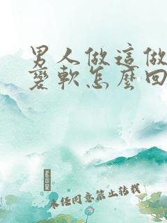 男人做这做这就变软怎么回事