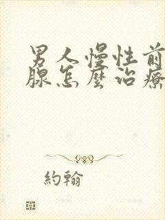 男人慢性前列有腺怎么治疗的管用