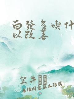 白发多吃什么可以改善