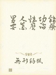 男人性功能不行要怎么治疗