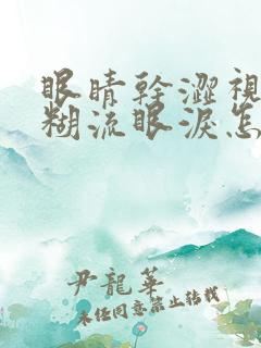 眼睛干涩视力模糊流眼泪怎么解决