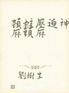 颈椎压迫神经手麻头麻