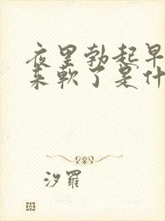 夜里勃起早上醒来软了是什么原因