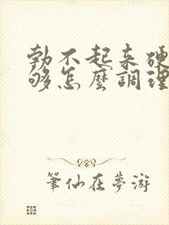 勃不起来硬度不够怎么调理