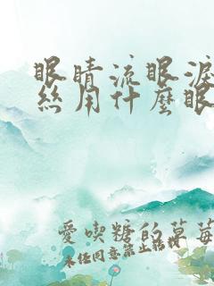 眼睛流眼泪红血丝用什么眼药水比较好