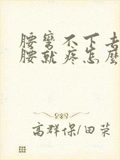 腰弯不下去一弯腰就疼怎么回事