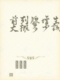 前列腺增生治疗大概多少钱