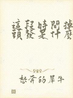 这段时间掉很多头发是什么原因