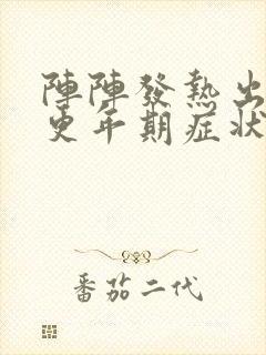 阵阵发热出汗是更年期症状吗