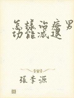 怎样治疗男性性功能减退