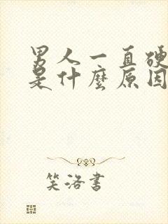 男人一直硬不了是什么原因