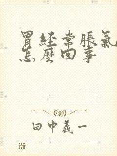 胃经常胀气打嗝怎么回事