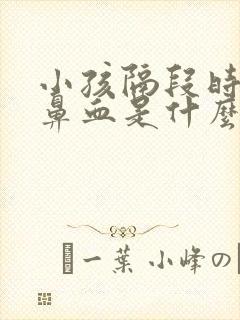 小孩隔段时间流鼻血是什么原因