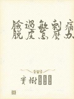 脸过敏刺痛红肿脱皮怎么办