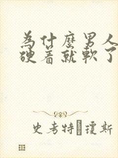 为什么男人硬着硬着就软了